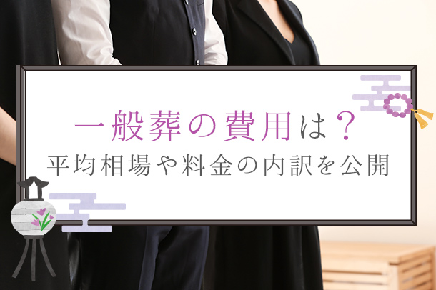 一般葬の費用は？平均相場や料金の内訳を公開