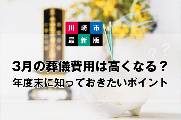 【川崎市最新版】3月の葬儀費用は高くなる?<br>年度末に知っておきたいポイント