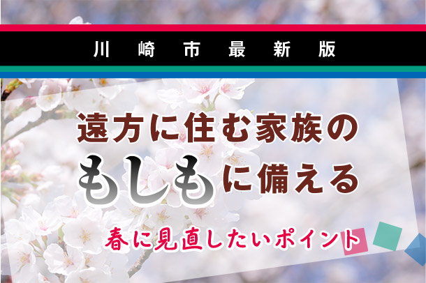 【川崎市最新版】遠方に住む家族のもしもに備える<br>春に見直したいポイント