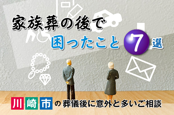 家族葬の後で困ったこと7選｜川崎市の葬儀後に意外と多いご相談