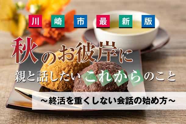 【川崎市最新版】秋のお彼岸に親と話したい「これから」のこと ～終活を重くしない会話の始め方～